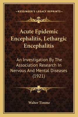 Acute Epidemic Encephalitis, Lethargic Encephalitis: An Investigation By The Association Research In Nervous And Mental Diseases (1921) by Timme, Walter