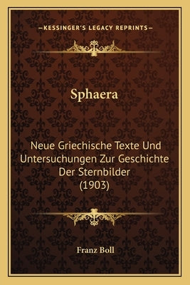 Sphaera: Neue Griechische Texte Und Untersuchungen Zur Geschichte Der Sternbilder (1903) by Boll, Franz