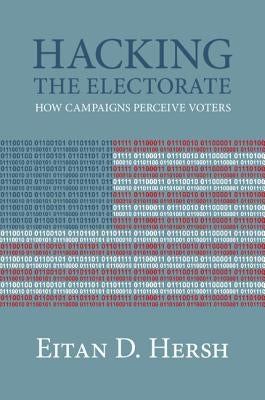 Hacking the Electorate: How Campaigns Perceive Voters by Hersh, Eitan D.