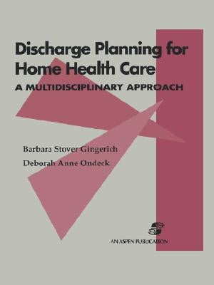 Discharge Planning for Home Health Care: A Multidisciplinary Approach: A Multidisciplinary Approach by Stover Gingerich, Barbara