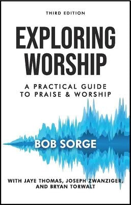 Exploring Worship Third Edition: A Practical Guide to Praise and Worship by Sorge, Bob