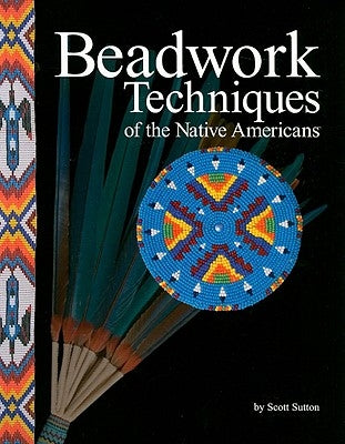 Beadwork Techniques of the Native Americans by Sutton, Scott