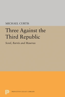 Three Against the Third Republic: Sorel, Barres and Maurras by Curtis, Michael