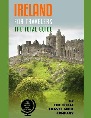 IRELAND FOR TRAVELERS. The total guide: The comprehensive traveling guide for all your traveling needs. By THE TOTAL TRAVEL GUIDE COMPANY by Guide Company, The Total Travel