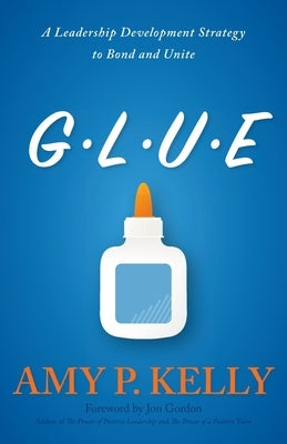 Glue: A Leadership Development Strategy to Bond and Unite by Kelly, Amy P.