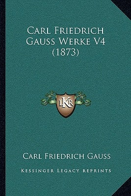 Carl Friedrich Gauss Werke V4 (1873) by Gauss, Carl Friedrich