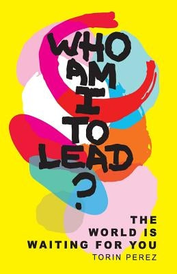 Who Am I to Lead?: The World Is Waiting for You by Perez, Torin