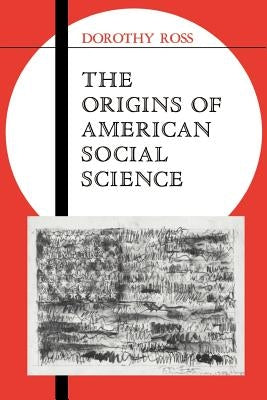 The Origins of American Social Science by Ross, Dorothy