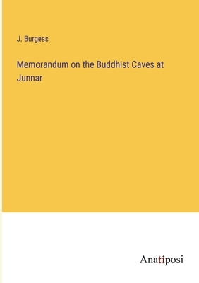 Memorandum on the Buddhist Caves at Junnar by Burgess, J.
