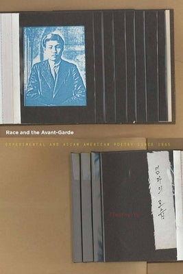 Race and the Avant-Garde: Experimental and Asian American Poetry Since 1965 by Yu, Timothy