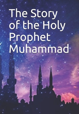 The Story of the Holy Prophet Muhammad by Kathir, Ibn