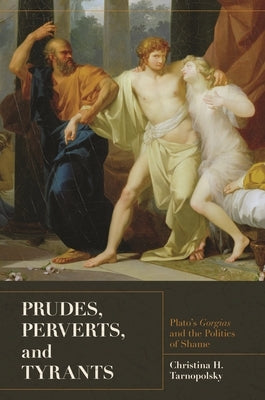 Prudes, Perverts, and Tyrants: Plato's Gorgias and the Politics of Shame by Tarnopolsky, Christina H.