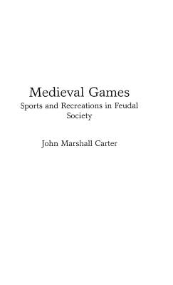 Medieval Games: Sports and Recreations in Feudal Society by Carter, John