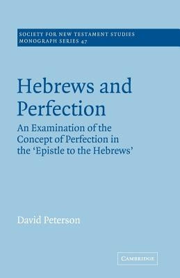 Hebrews and Perfection: An Examination of the Concept of Perfection in the Epistle to the Hebrews by Peterson, David