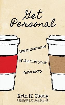 Get Personal: The Importance of Sharing Your Faith Story by Casey, Erin K.