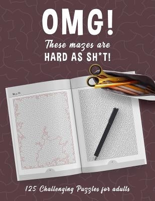 OMG! These Mazes are HARD AS SH*T! - 125 Challenging Puzzles for Adults: Perfect activity to relax after a long day at the office. Brain Games For Mas by Hard Mazes Puzzles for Adults Notebooks