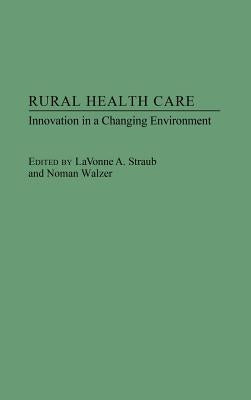 Rural Health Care: Innovation in a Changing Environment by Straub, Lavonne