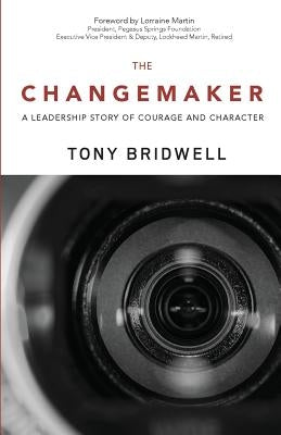 The Changemaker: A Leadership Story of Courage and Character by Bridwell, Tony