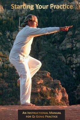 Starting Your Practice: An Instructional Manual for Qi Gong Practice by Dilbeck, Lyn