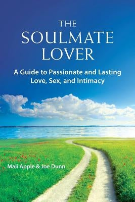 The Soulmate Lover: A Guide to Passionate and Lasting Love, Sex, and Intimacy by Apple, Mali