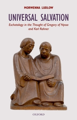 Universal Salvation: Eschatology in the Thought of Gregory of Nyssa and Karl Rahner by Ludlow, Morwenna