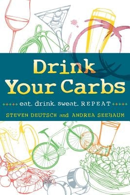 Drink Your Carbs: eat. drink. sweat. REPEAT by Deutsch, Steven