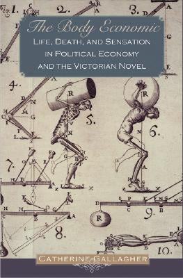 The Body Economic: Life, Death, and Sensation in Political Economy and the Victorian Novel by Gallagher, Catherine