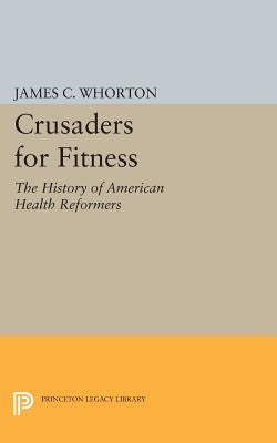 Crusaders for Fitness: The History of American Health Reformers by Whorton, James C.