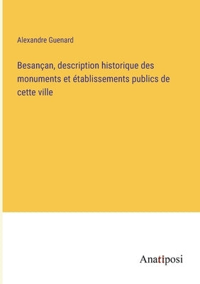 Besançan, description historique des monuments et établissements publics de cette ville by Guenard, Alexandre