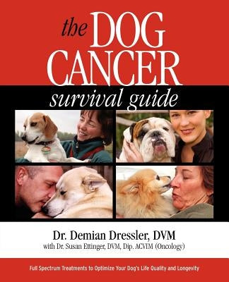 The Dog Cancer Survival Guide: Full Spectrum Treatments to Optimize Your Dog's Life Quality and Longevity by Dressler, Demian