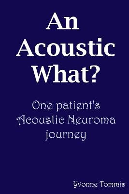 An Acoustic What? One patient's Acoustic Neuroma journey by Tommis, Yvonne