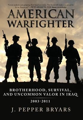 American Warfighter: Brotherhood, Survival, and Uncommon Valor in Iraq, 2003-2011 by Bryars, J. Pepper