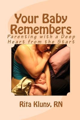 Your Baby Remembers: Parenting with a Deep Heart from the Start by Kluny Rn, Rita