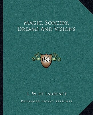 Magic, Sorcery, Dreams and Visions by de Laurence, L. W.