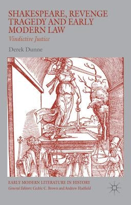 Shakespeare, Revenge Tragedy and Early Modern Law: Vindictive Justice by Dunne, Derek