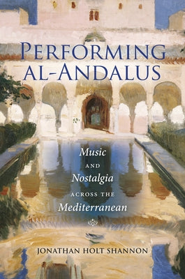 Performing Al-Andalus: Music and Nostalgia Across the Mediterranean by Shannon, Jonathan Holt