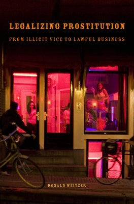 Legalizing Prostitution: From Illicit Vice to Lawful Business by Weitzer, Ronald