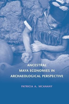 Ancestral Maya Economies in Archaeological Perspective by McAnany, Patricia A.
