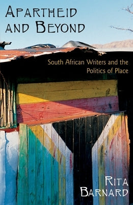 Apartheid and Beyond: South African Writers and the Politics of Place by Barnard, Rita