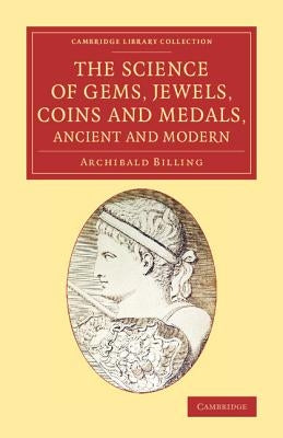 The Science of Gems, Jewels, Coins and Medals, Ancient and Modern by Billing, Archibald