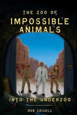 The Zoo of Impossible Animals: Into the Underzoo by Crisell, Rob a.