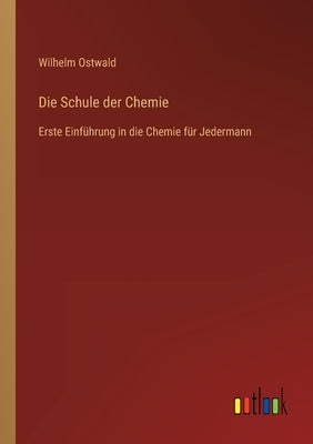 Die Schule der Chemie: Erste Einführung in die Chemie für Jedermann by Ostwald, Wilhelm