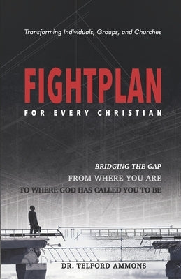 Fight Plan for every Christian: Bridging the gap from where to where God called you to be by Ammons, Telford E., Jr.