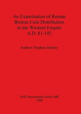 An Examination of Roman Bronze Coin Distribution in the Western Empire A.D. 81-192 by Hobley, Andrew Stephen