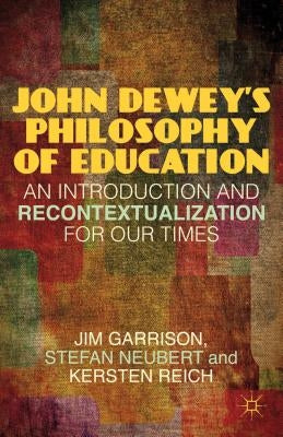 John Dewey's Philosophy of Education: An Introduction and Recontextualization for Our Times by Garrison, J.