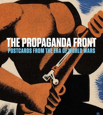 The Propaganda Front: Postcards from the Era of World Wars by Jozefacka, Anna