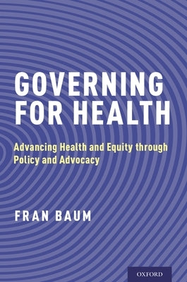Governing for Health: Advancing Health and Equity Through Policy and Advocacy by Baum, Fran