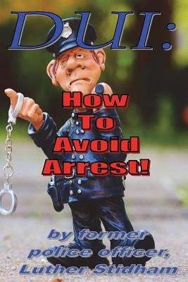 DUI: How to Avoid Arrest! by Stidham, Luther