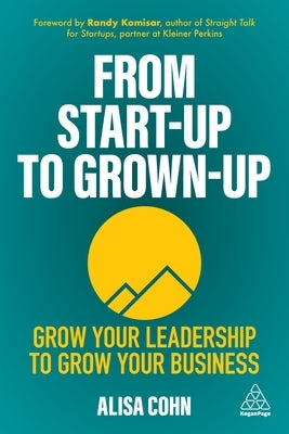From Start-Up to Grown-Up: Grow Your Leadership to Grow Your Business by Cohn, Alisa