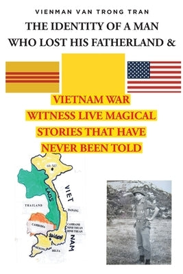 THE IDENTITY OF A MAN WHO LOST HIS FATHERLAND and VIETNAM WAR: Witnesses Live Magical Stories That Have Never Been Told by Van Trong Tran, Vienman